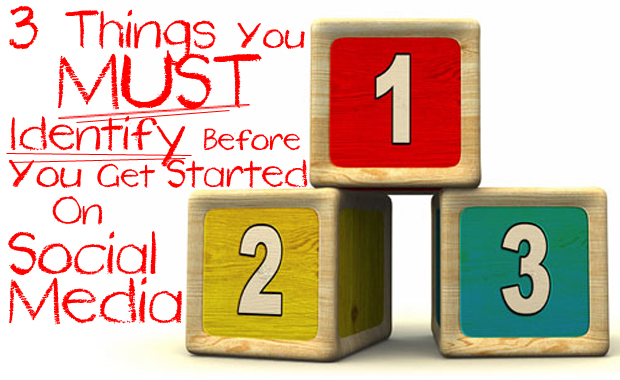 Three Things You MUST Identify Before You Get Started On Social Media