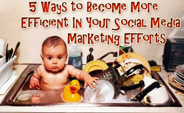 5 Ways to Become More Efficient In Your Social Media Marketing Efforts
