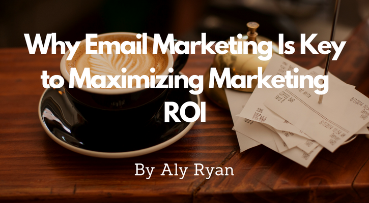 Why Email Marketing is Key to Maximizing Marketing ROI